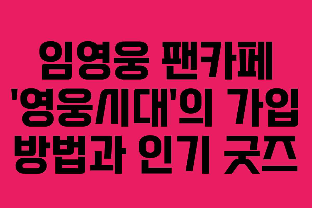 임영웅 팬카페 ‘영웅시대’의 가입 방법과 인기 굿즈 임영웅 팬카페 ‘영웅시대’의 가입 방법과 인기 굿즈