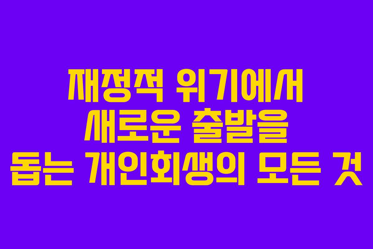 재정적 위기에서 새로운 출발을 돕는 개인회생의 모든 것