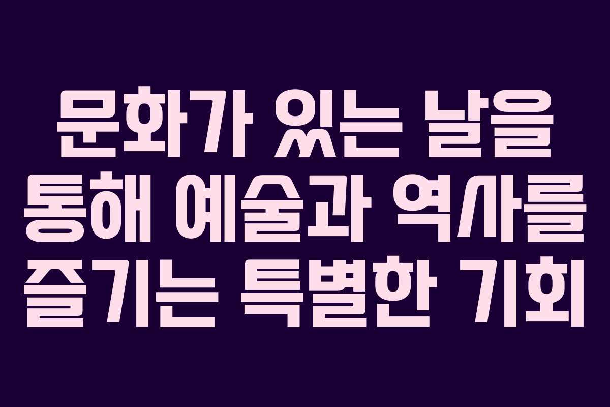 문화가 있는 날을 통해 예술과 역사를 즐기는 특별한 기회