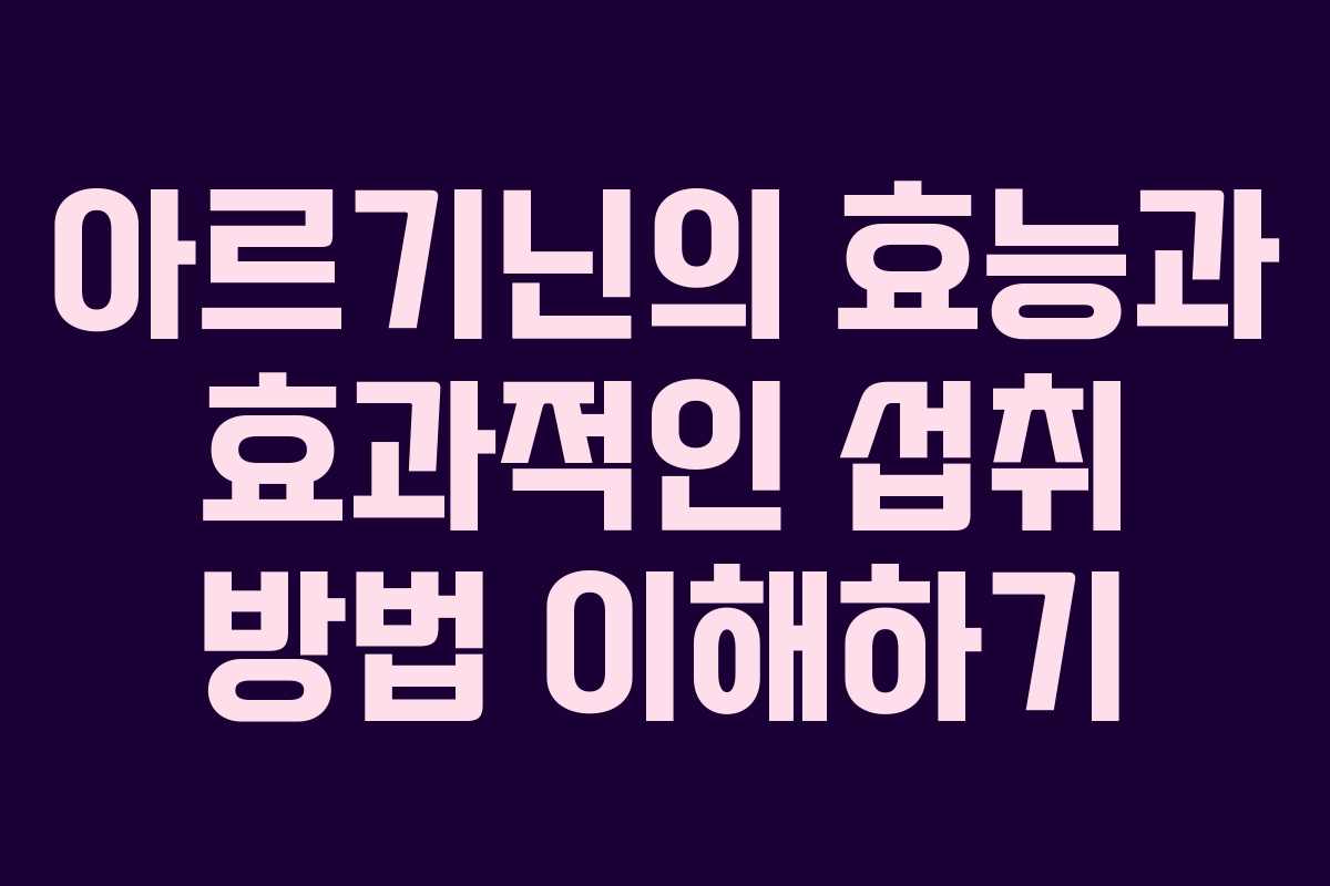 아르기닌의 효능과 효과적인 섭취 방법 이해하기