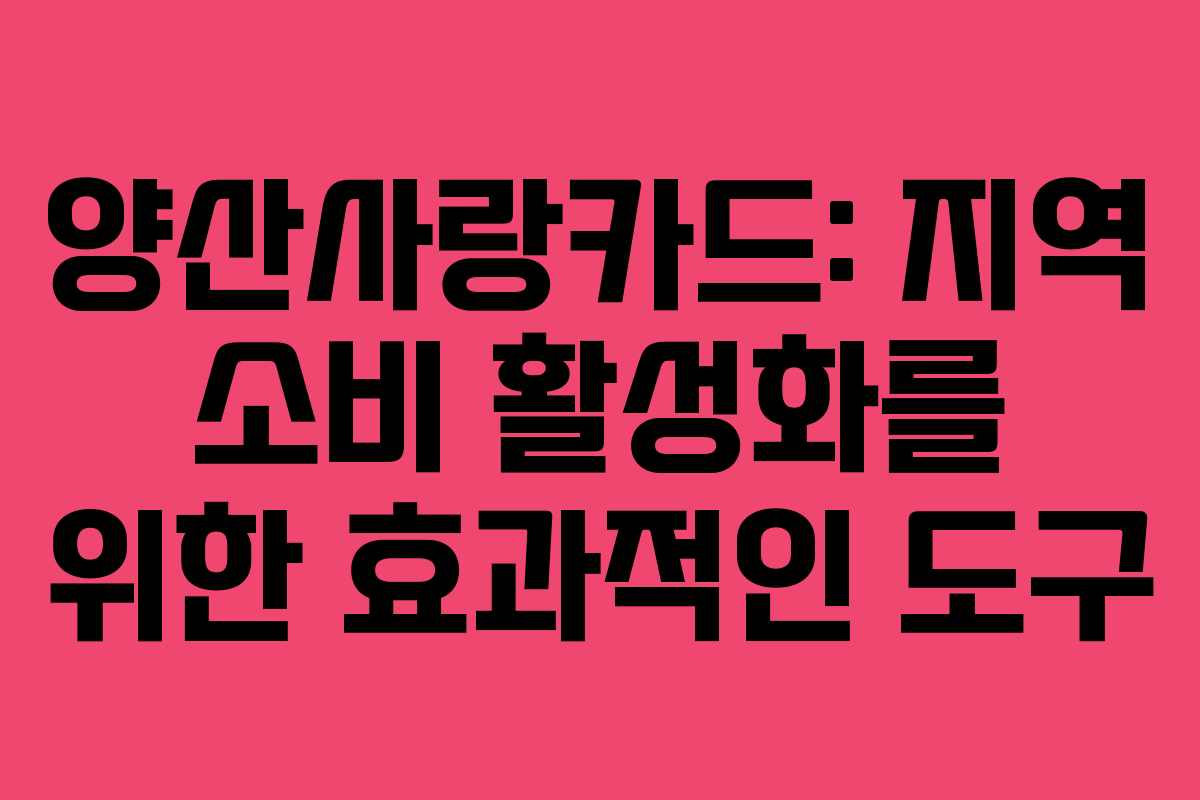 양산사랑카드: 지역 소비 활성화를 위한 효과적인 도구