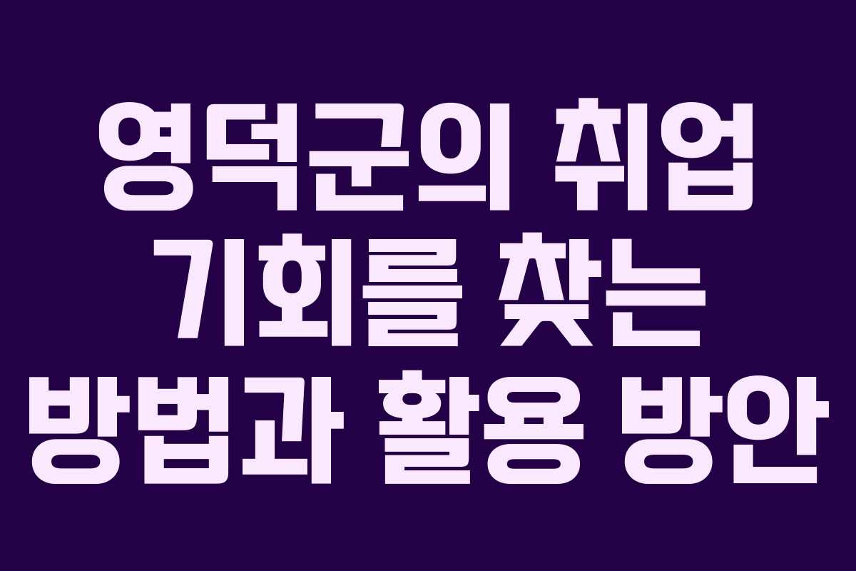 영덕군의 취업 기회를 찾는 방법과 활용 방안 영덕군의 취업 기회를 찾는 방법과 활용 방안