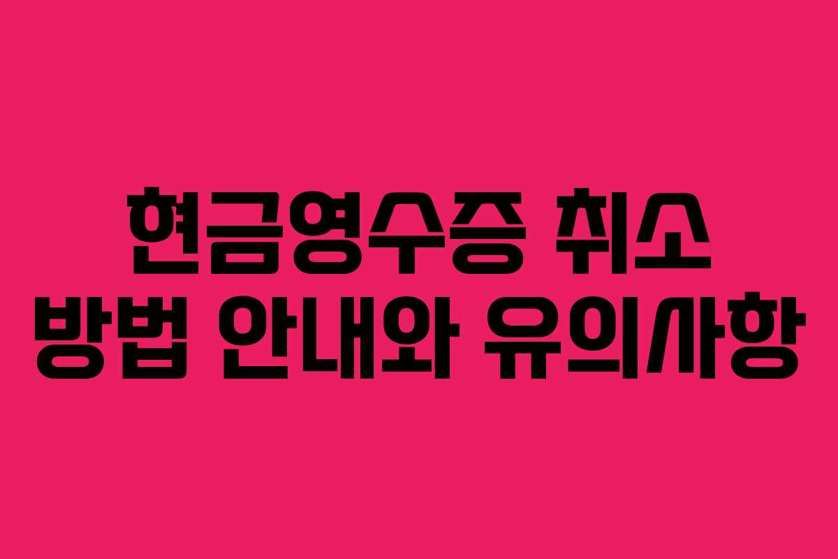 현금영수증 취소 방법 안내와 유의사항