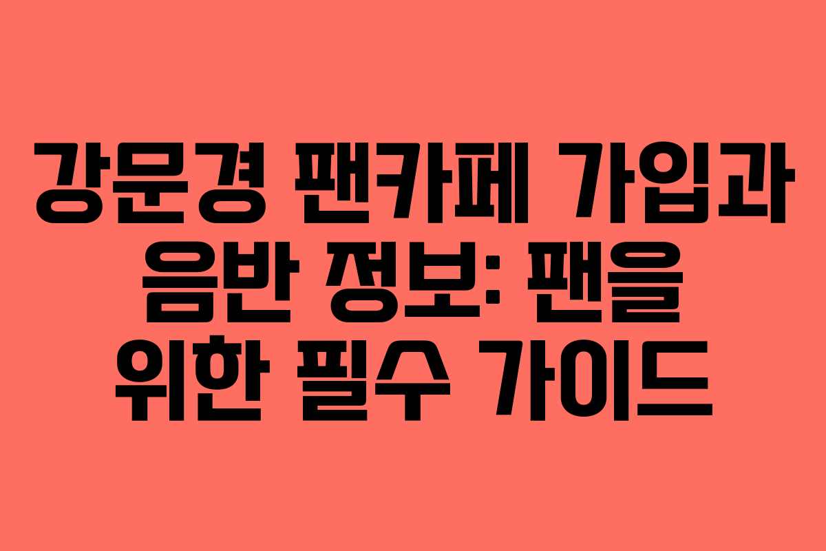 강문경 팬카페 가입과 음반 정보: 팬을 위한 필수 가이드
