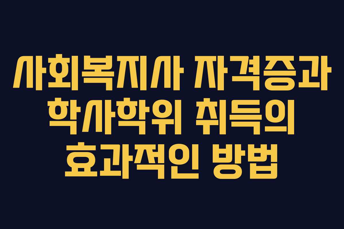 사회복지사 자격증과 학사학위 취득의 효과적인 방법