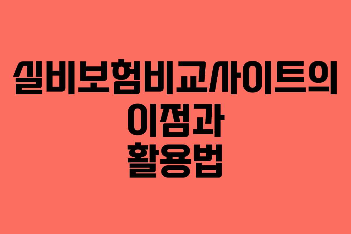 실비보험비교사이트의 이점과 활용법