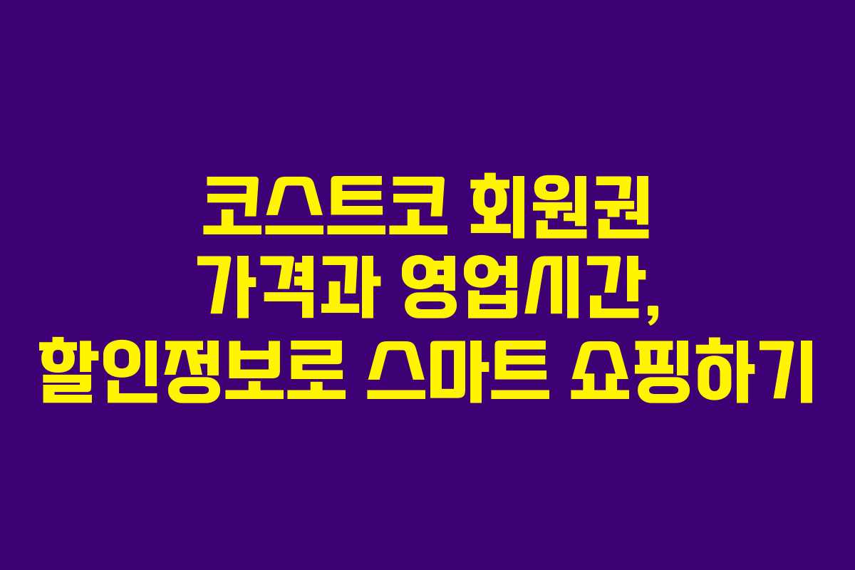 코스트코 회원권 가격과 영업시간, 할인정보로 스마트 쇼핑하기