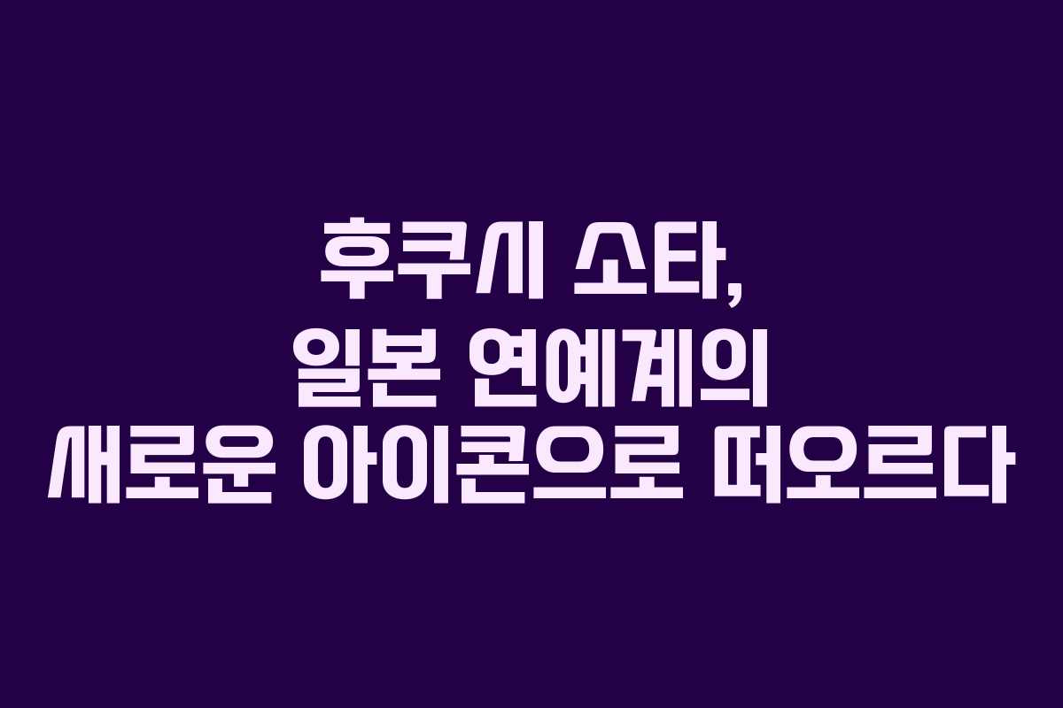후쿠시 소타, 일본 연예계의 새로운 아이콘으로 떠오르다