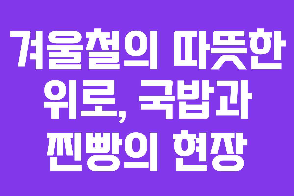 겨울철의 따뜻한 위로, 국밥과 찐빵의 현장