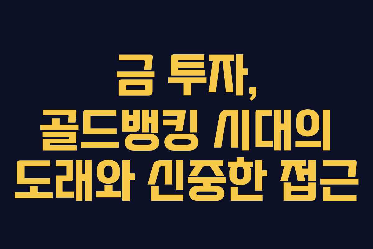 금 투자, 골드뱅킹 시대의 도래와 신중한 접근 금 투자, 골드뱅킹 시대의 도래와 신중한 접근