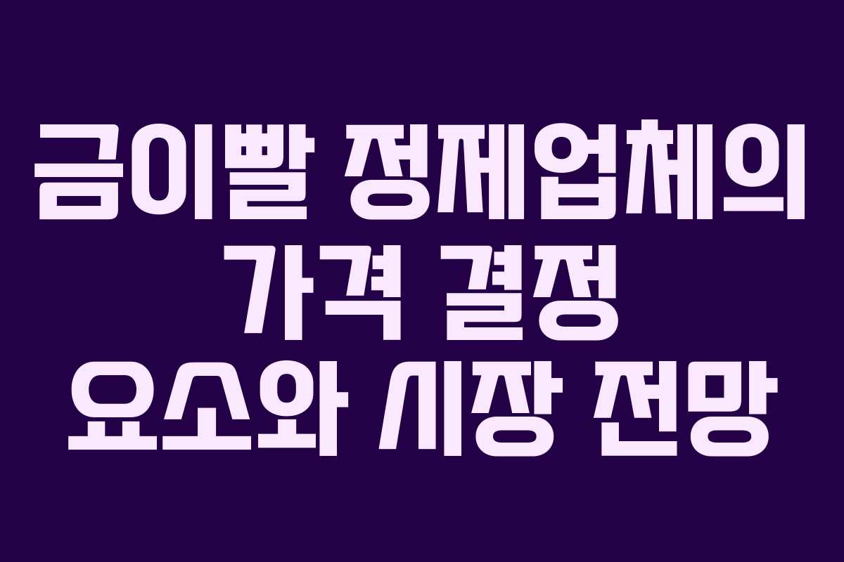 금이빨 정제업체의 가격 결정 요소와 시장 전망