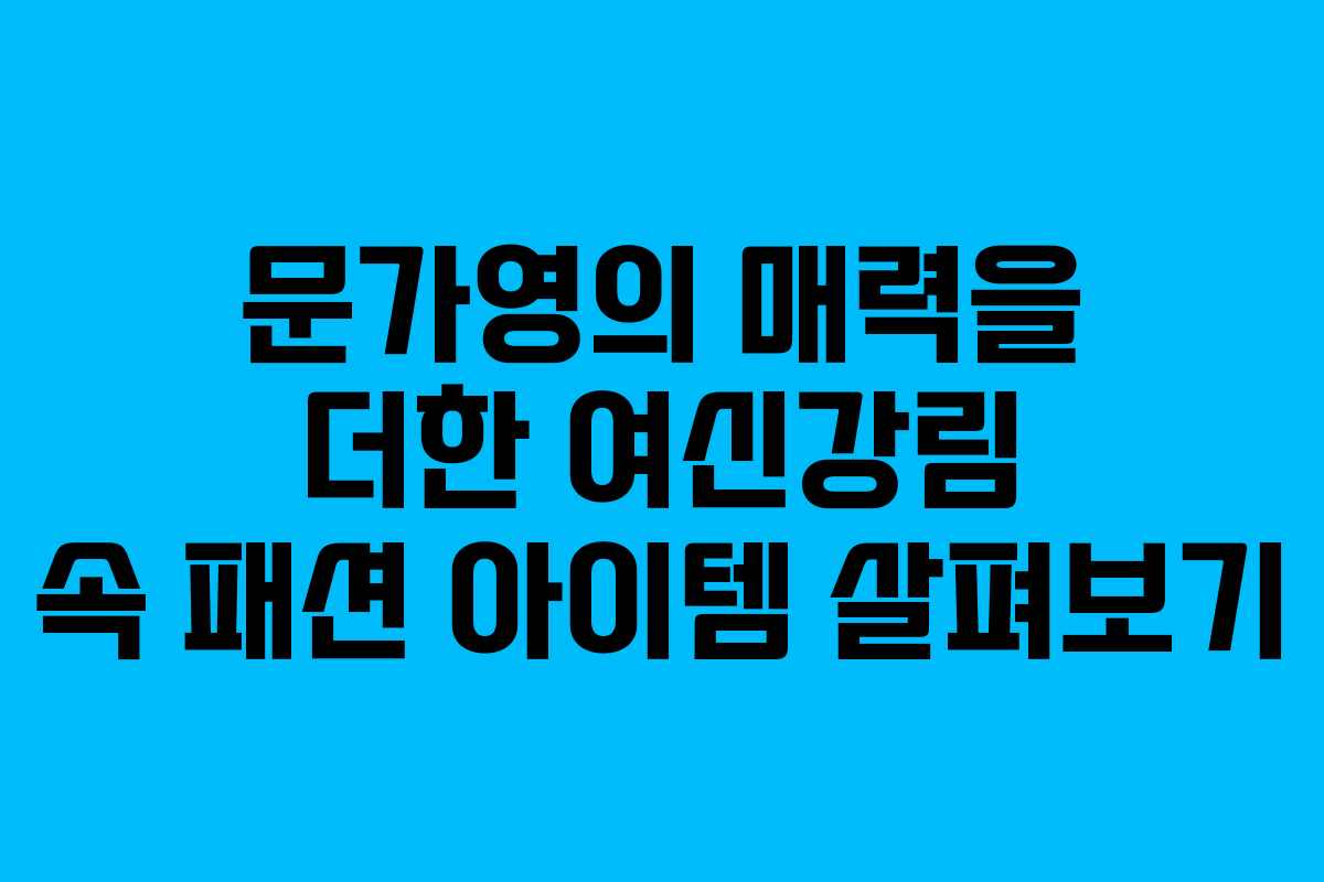 문가영의 매력을 더한 여신강림 속 패션 아이템 살펴보기