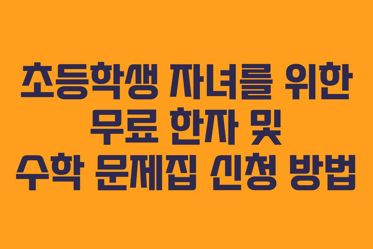 초등학생 자녀를 위한 무료 한자 및 수학 문제집 신청 방법