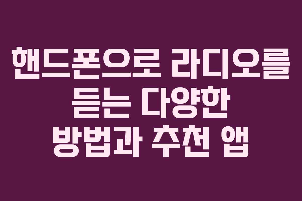 핸드폰으로 라디오를 듣는 다양한 방법과 추천 앱