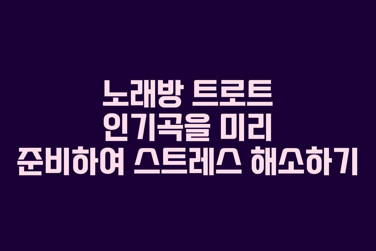 노래방 트로트 인기곡을 미리 준비하여 스트레스 해소하기