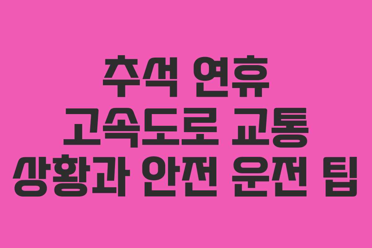 추석 연휴 고속도로 교통 상황과 안전 운전 팁