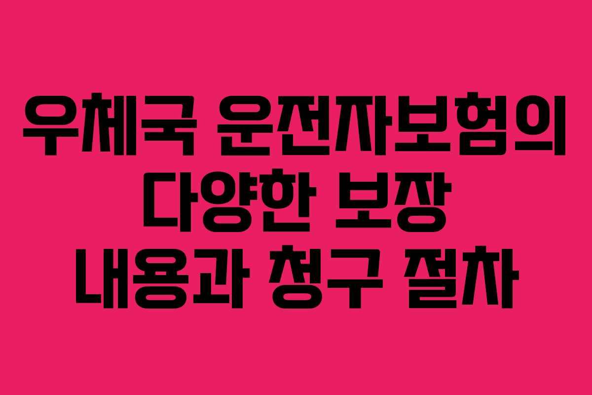 우체국 운전자보험의 다양한 보장 내용과 청구 절차