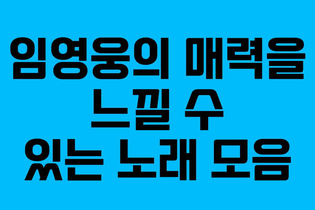 임영웅의 매력을 느낄 수 있는 노래 모음