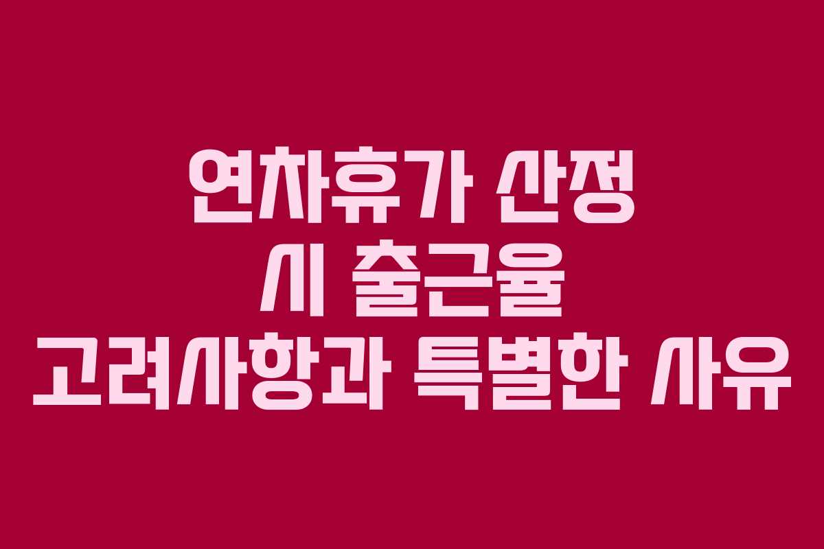 연차휴가 산정 시 출근율 고려사항과 특별한 사유