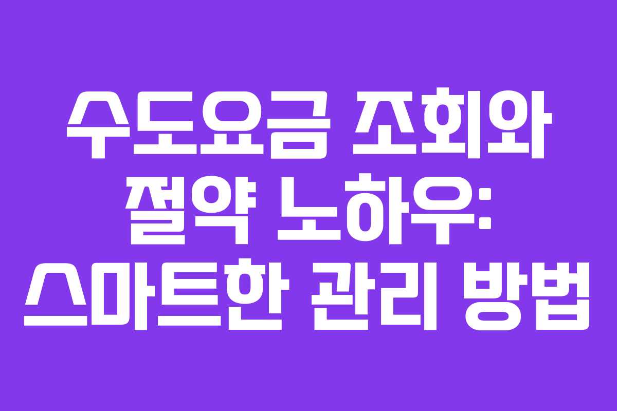 수도요금 조회와 절약 노하우: 스마트한 관리 방법 수도요금 조회와 절약 노하우: 스마트한 관리 방법