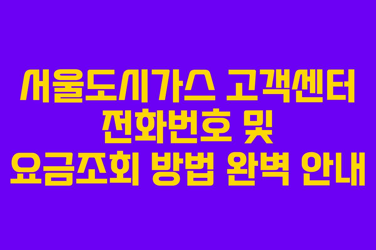 서울도시가스 고객센터 전화번호 및 요금조회 방법 완벽 안내