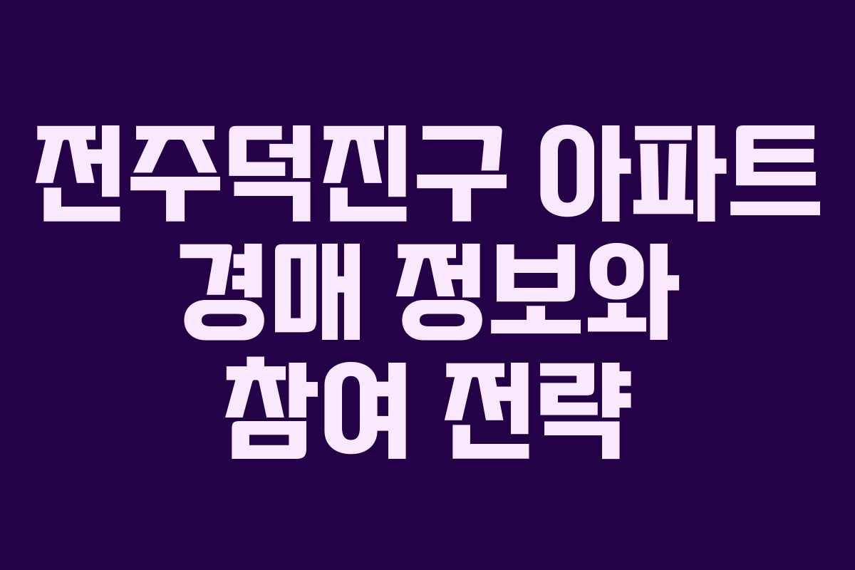 전주덕진구 아파트 경매 정보와 참여 전략