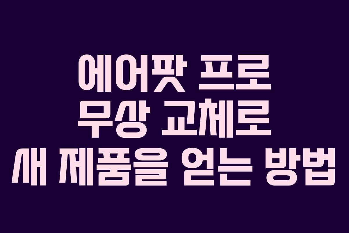 에어팟 프로 무상 교체로 새 제품을 얻는 방법
