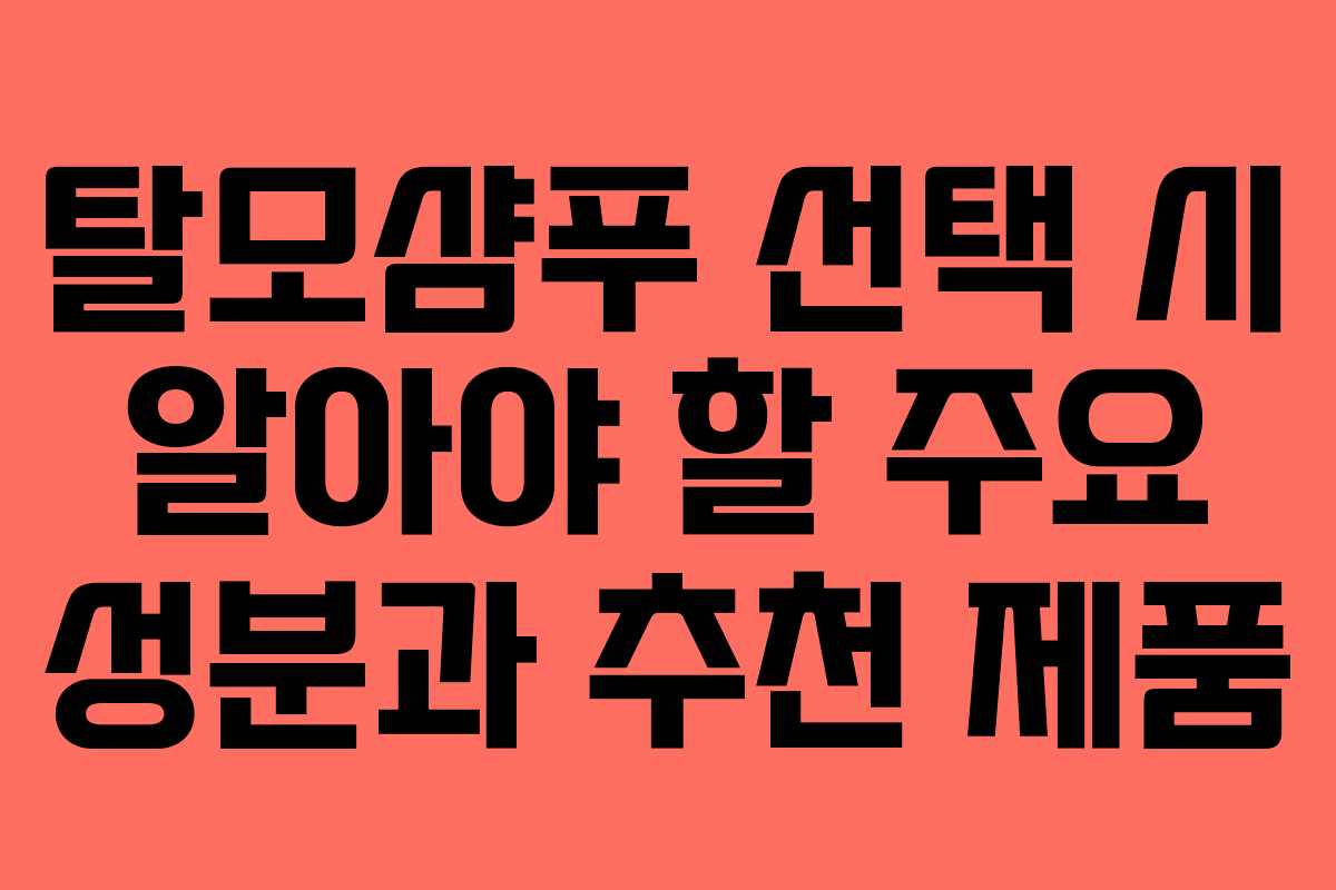 탈모샴푸 선택 시 알아야 할 주요 성분과 추천 제품