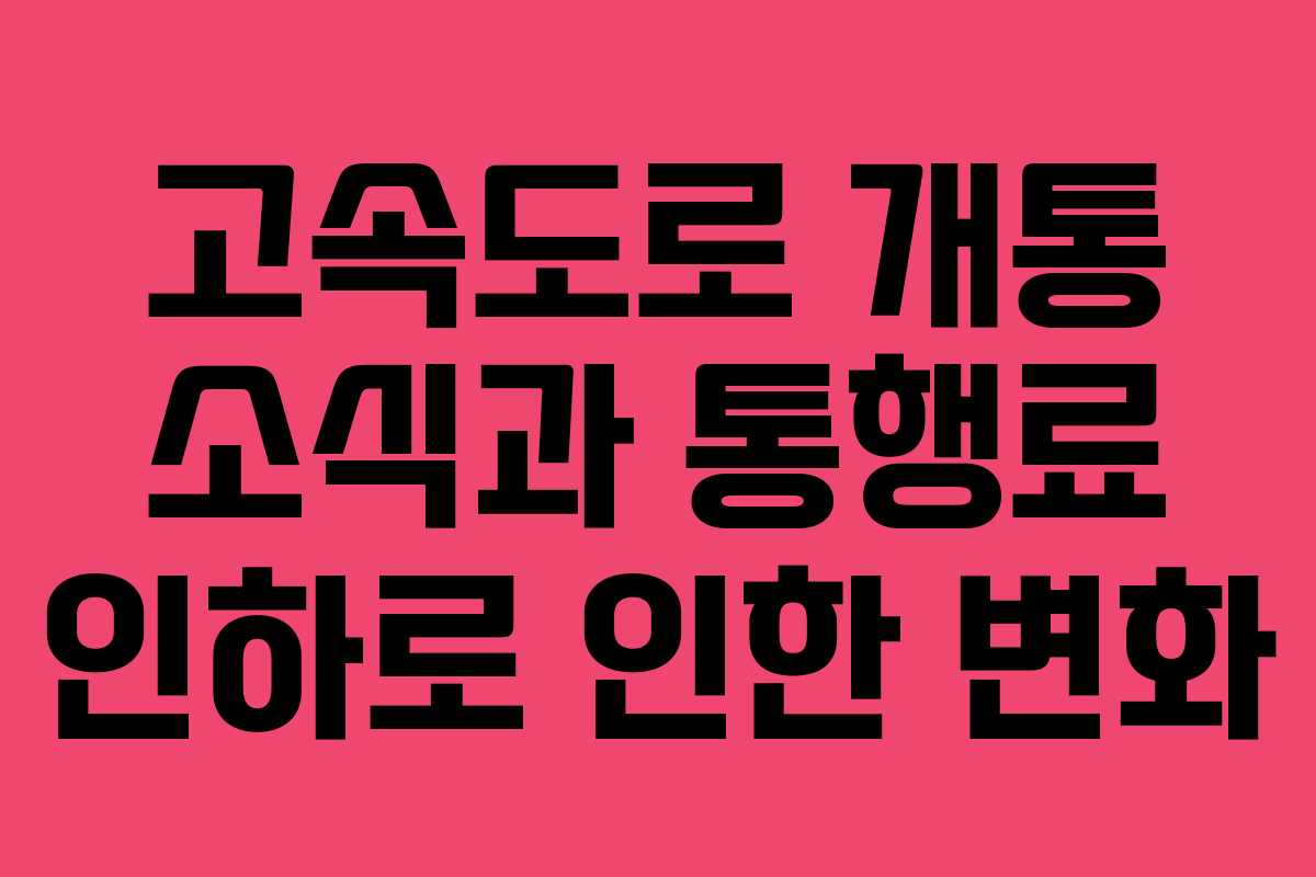 고속도로 개통 소식과 통행료 인하로 인한 변화