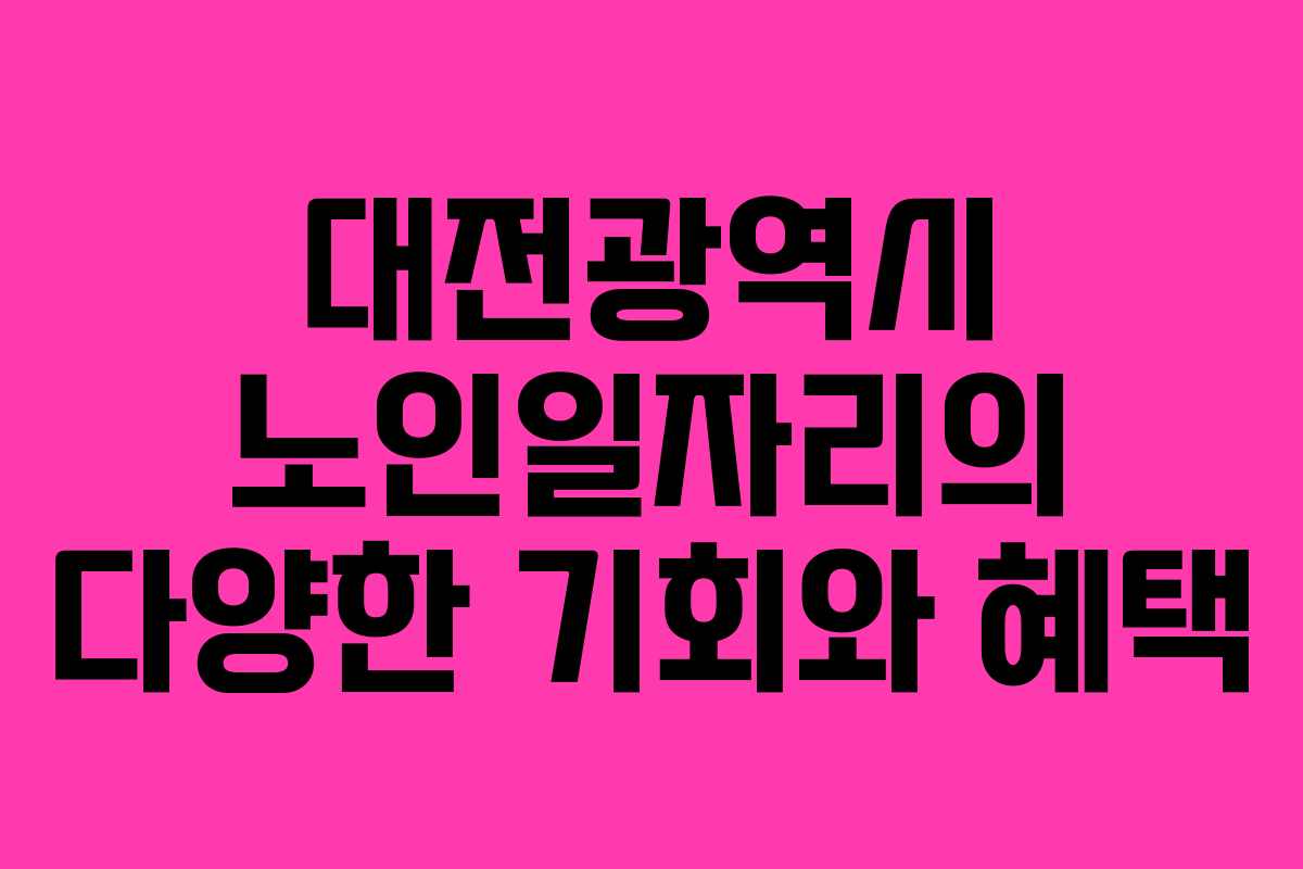 대전광역시 노인일자리의 다양한 기회와 혜택
