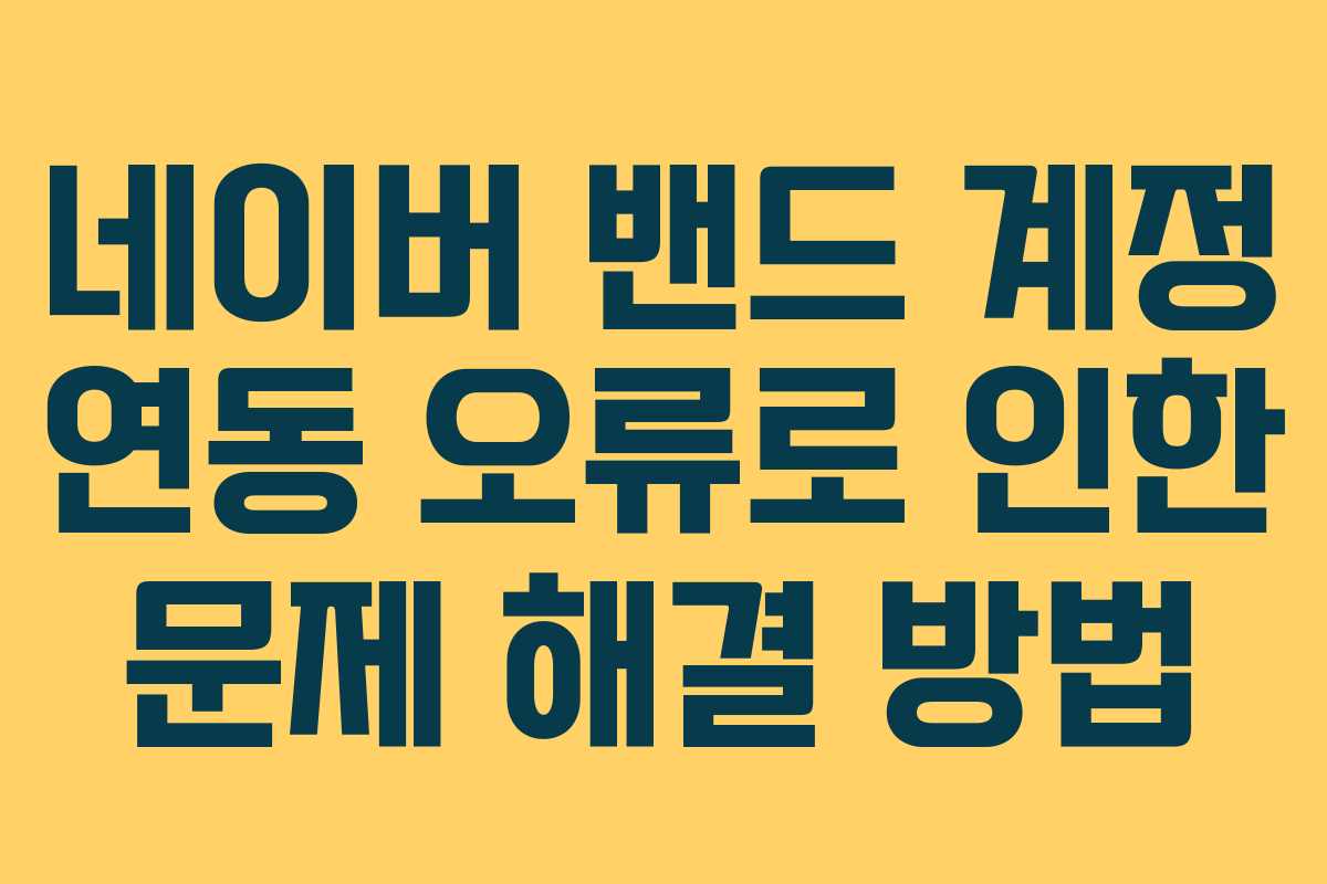네이버 밴드 계정 연동 오류로 인한 문제 해결 방법