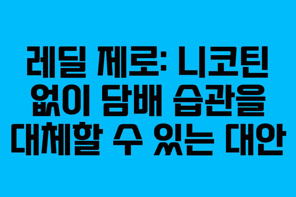 레딜 제로: 니코틴 없이 담배 습관을 대체할 수 있는 대안