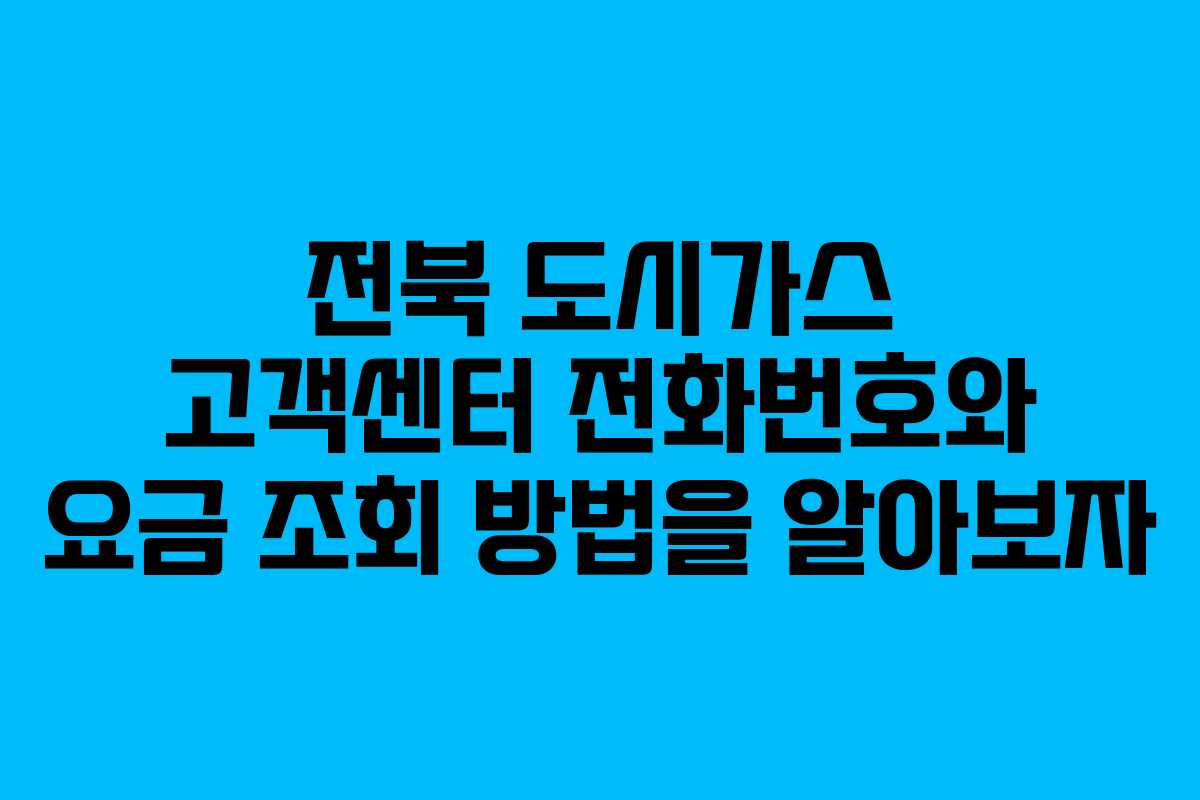 전북 도시가스 고객센터 전화번호와 요금 조회 방법을 알아보자