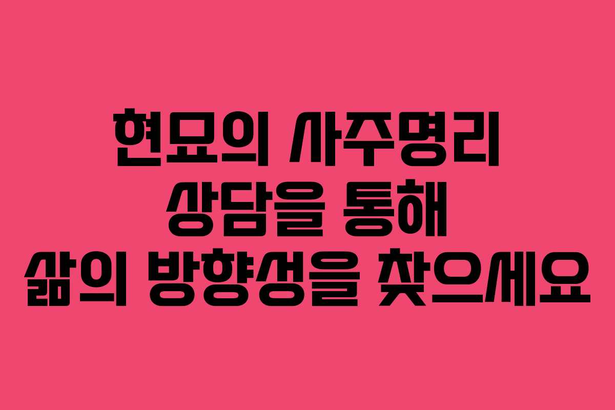 현묘의 사주명리 상담을 통해 삶의 방향성을 찾으세요