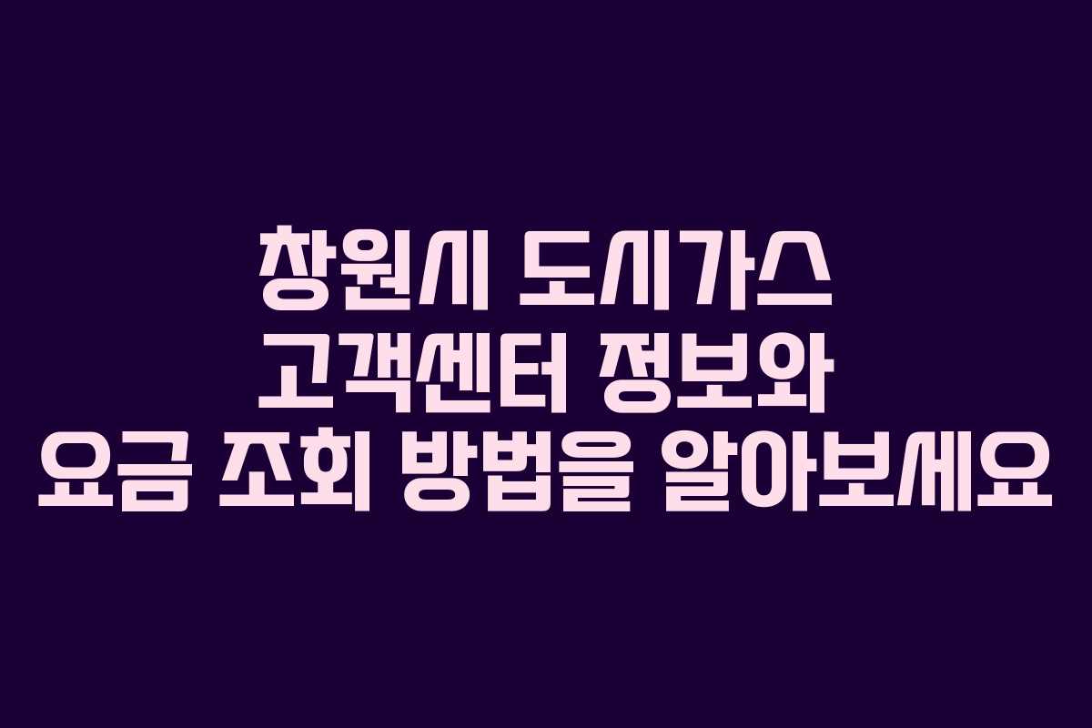 창원시 도시가스 고객센터 정보와 요금 조회 방법을 알아보세요