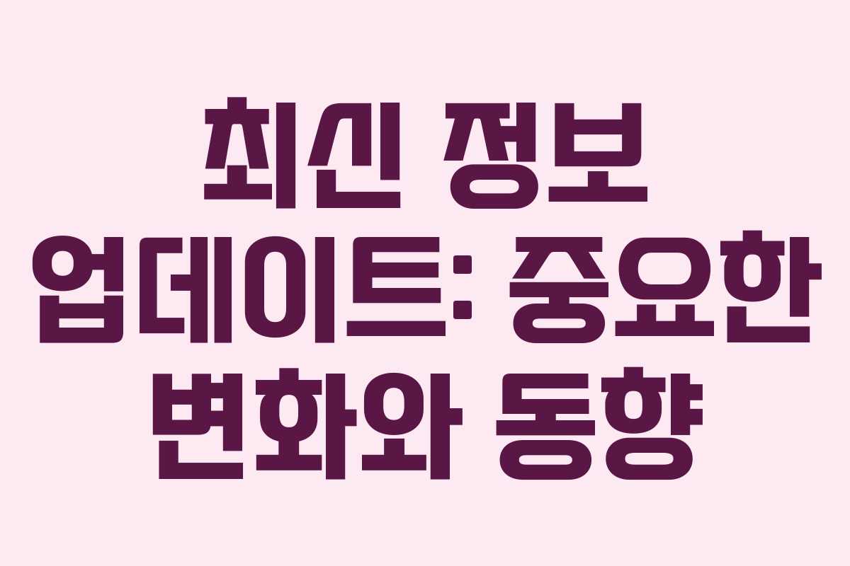 최신 정보 업데이트: 중요한 변화와 동향 최신 정보 업데이트: 중요한 변화와 동향