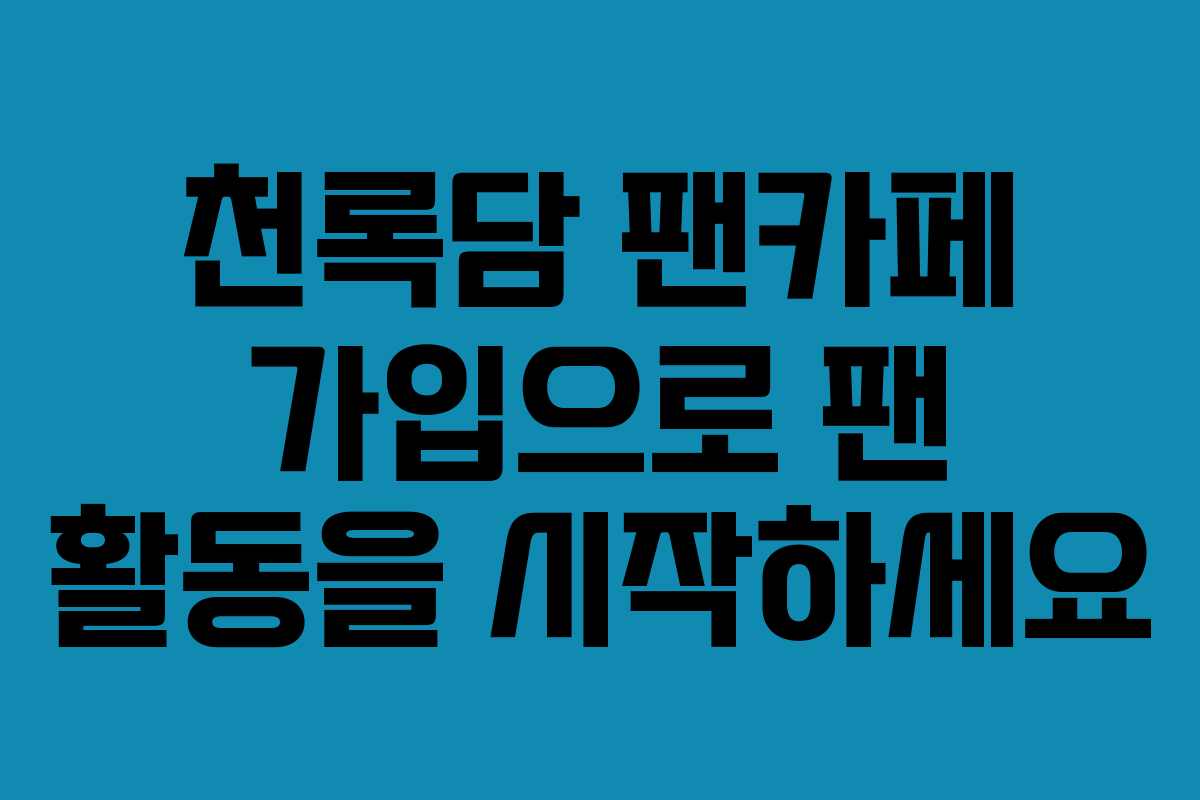천록담 팬카페 가입으로 팬 활동을 시작하세요
