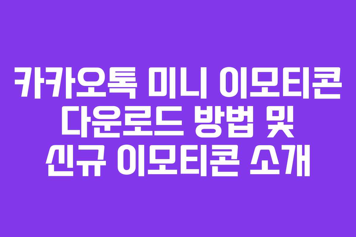 카카오톡 미니 이모티콘 다운로드 방법 및 신규 이모티콘 소개 카카오톡 미니 이모티콘 다운로드 방법 및 신규 이모티콘 소개