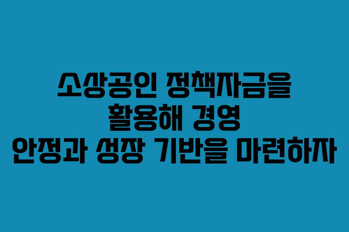 소상공인 정책자금을 활용해 경영 안정과 성장 기반을 마련하자