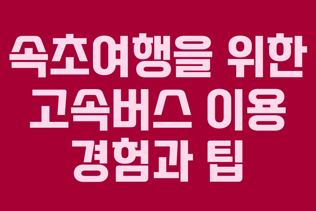 속초여행을 위한 고속버스 이용 경험과 팁