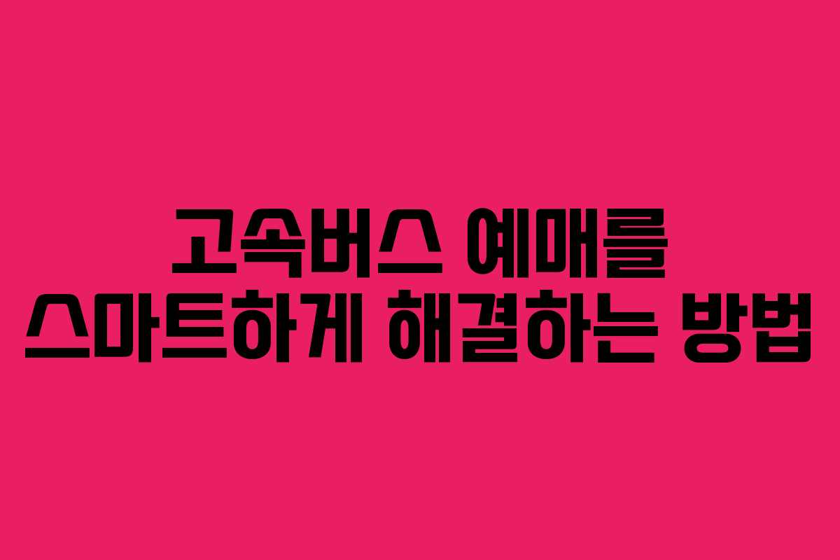 고속버스 예매를 스마트하게 해결하는 방법
