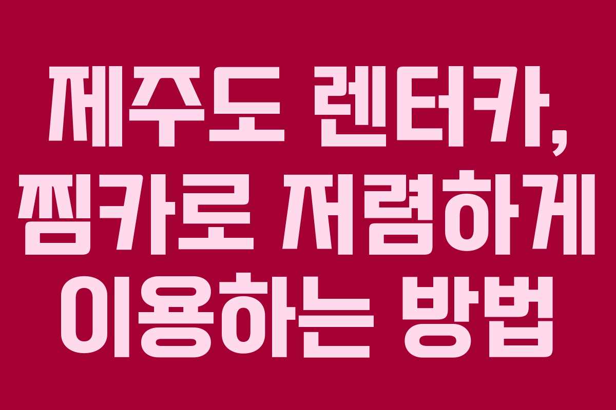 제주도 렌터카, 찜카로 저렴하게 이용하는 방법 제주도 렌터카, 찜카로 저렴하게 이용하는 방법