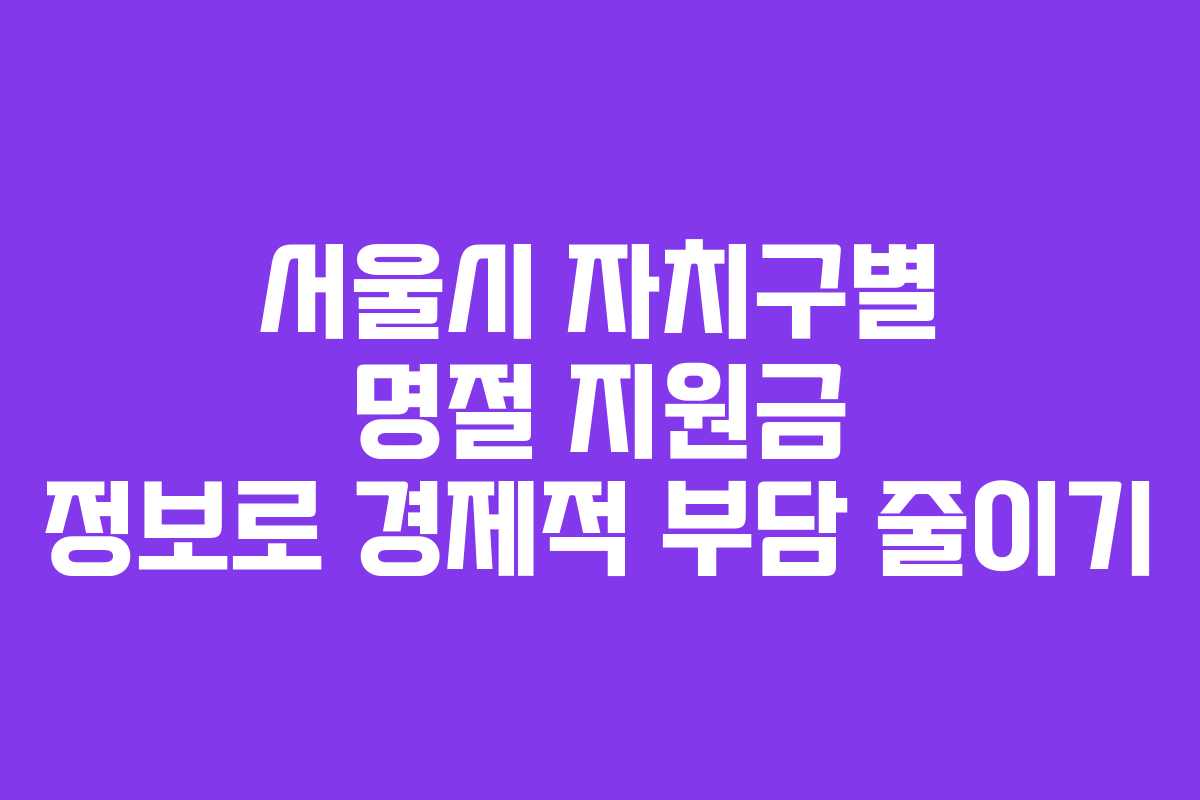 서울시 자치구별 명절 지원금 정보로 경제적 부담 줄이기
