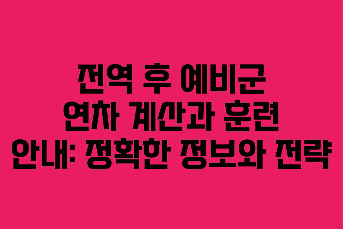 전역 후 예비군 연차 계산과 훈련 안내: 정확한 정보와 전략
