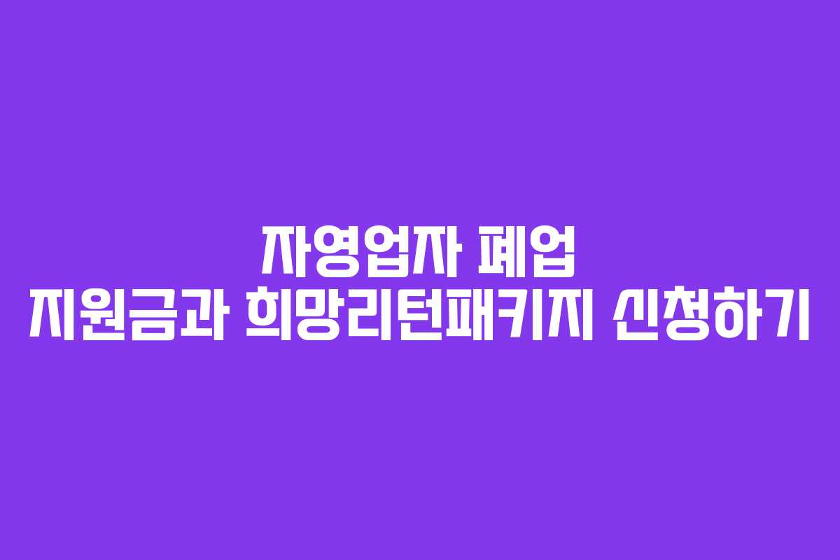 자영업자 폐업 지원금과 희망리턴패키지 신청하기