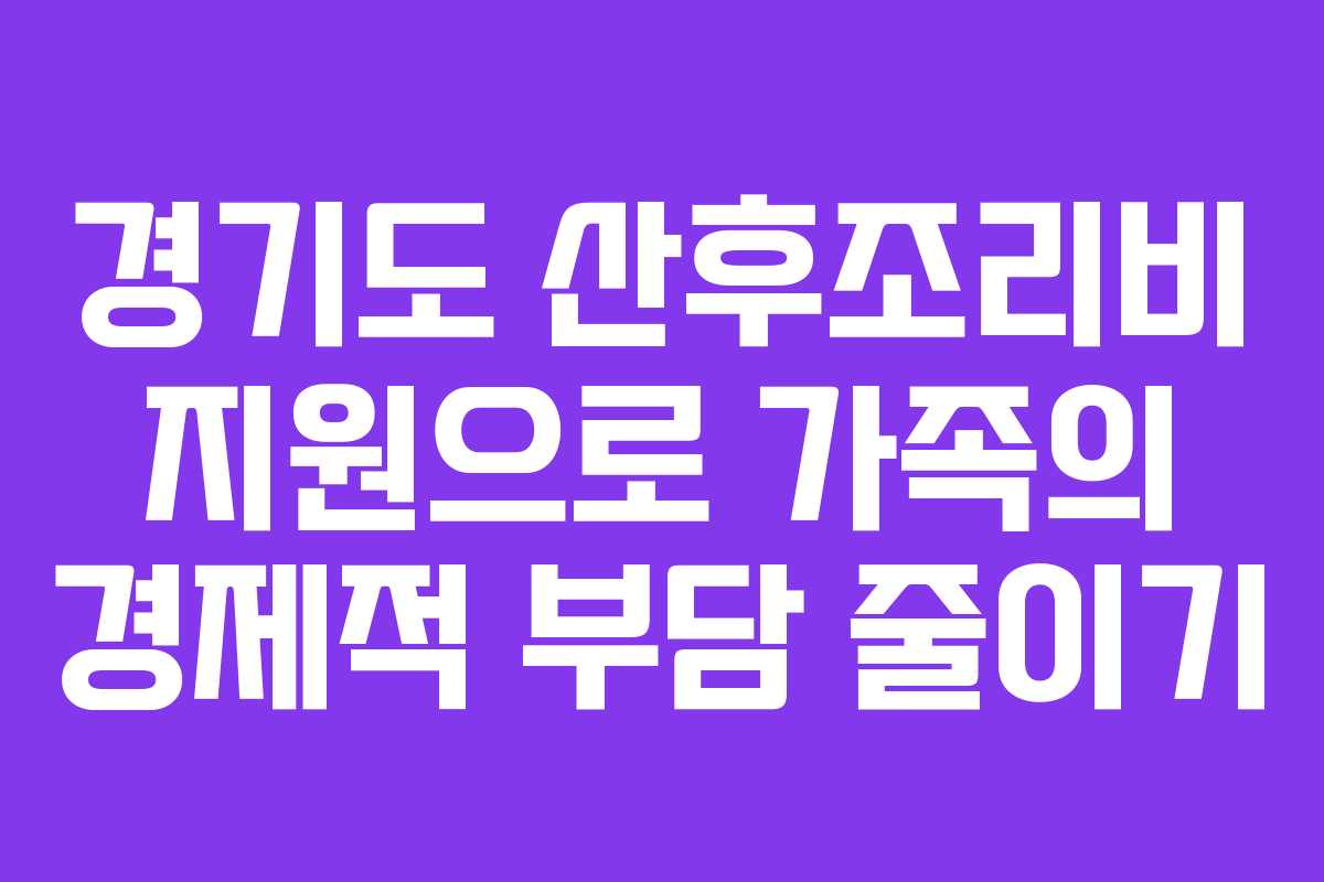 경기도 산후조리비 지원으로 가족의 경제적 부담 줄이기 경기도 산후조리비 지원으로 가족의 경제적 부담 줄이기
