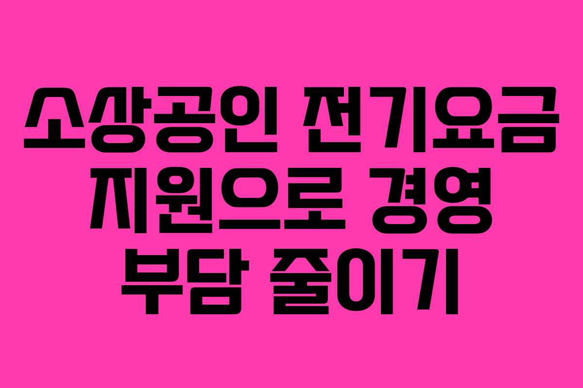 소상공인 전기요금 지원으로 경영 부담 줄이기