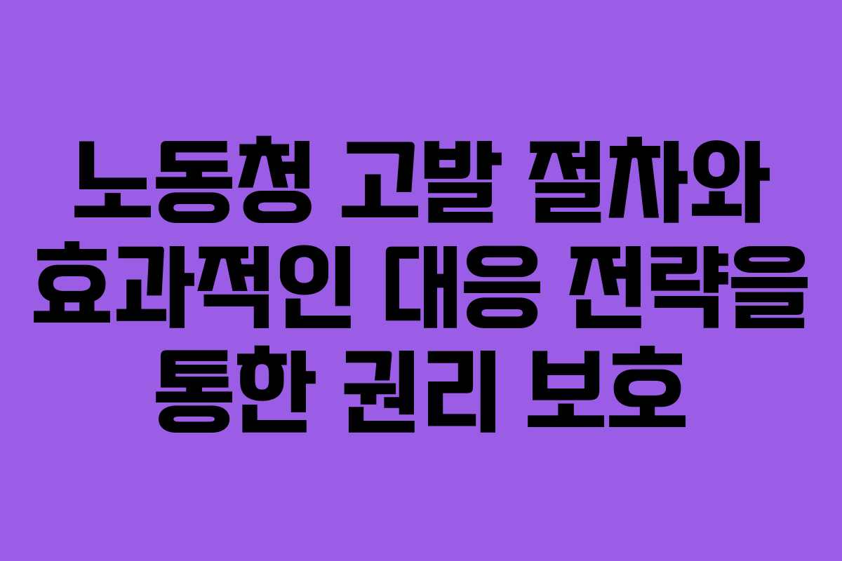 노동청 고발 절차와 효과적인 대응 전략을 통한 권리 보호
