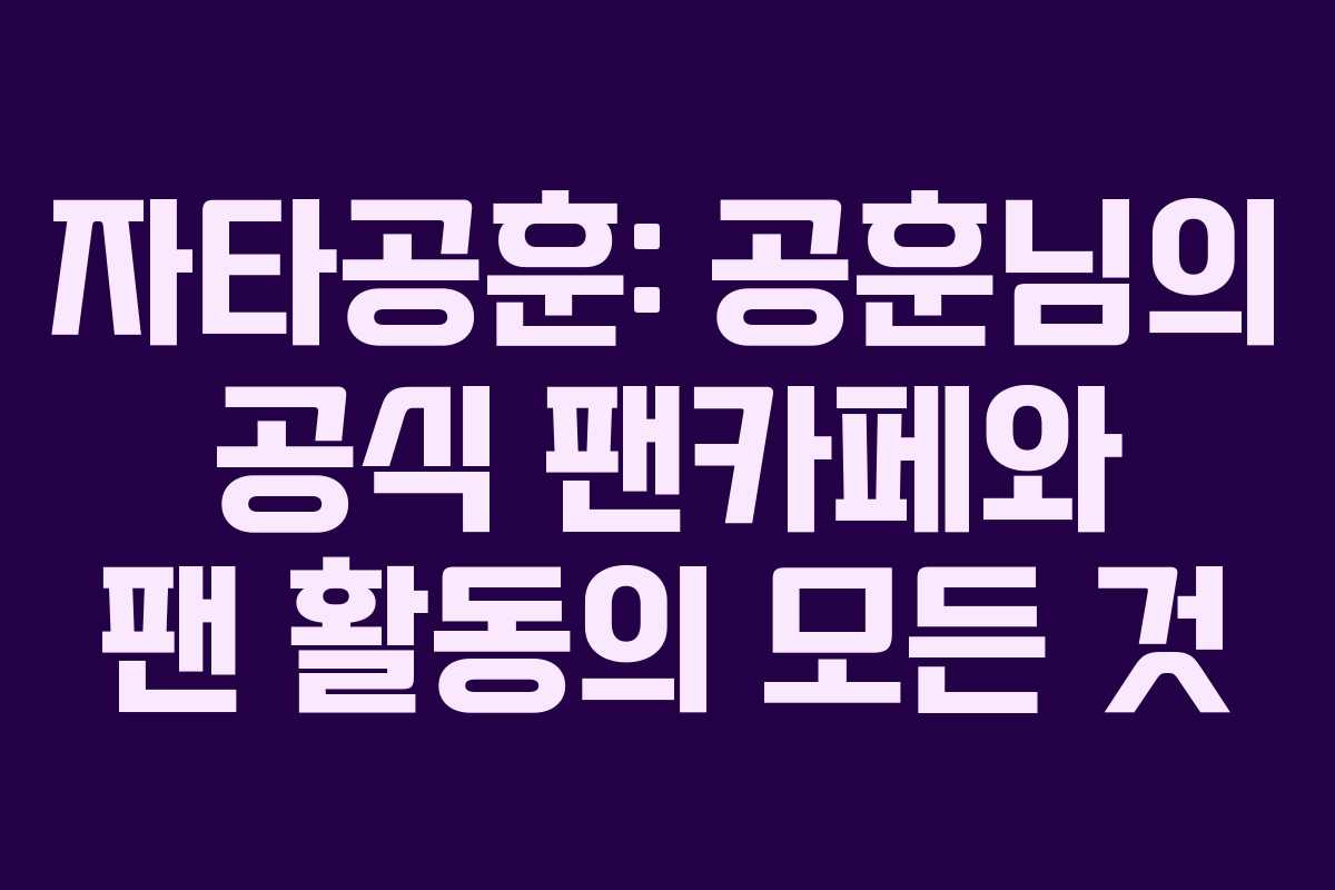 자타공훈: 공훈님의 공식 팬카페와 팬 활동의 모든 것