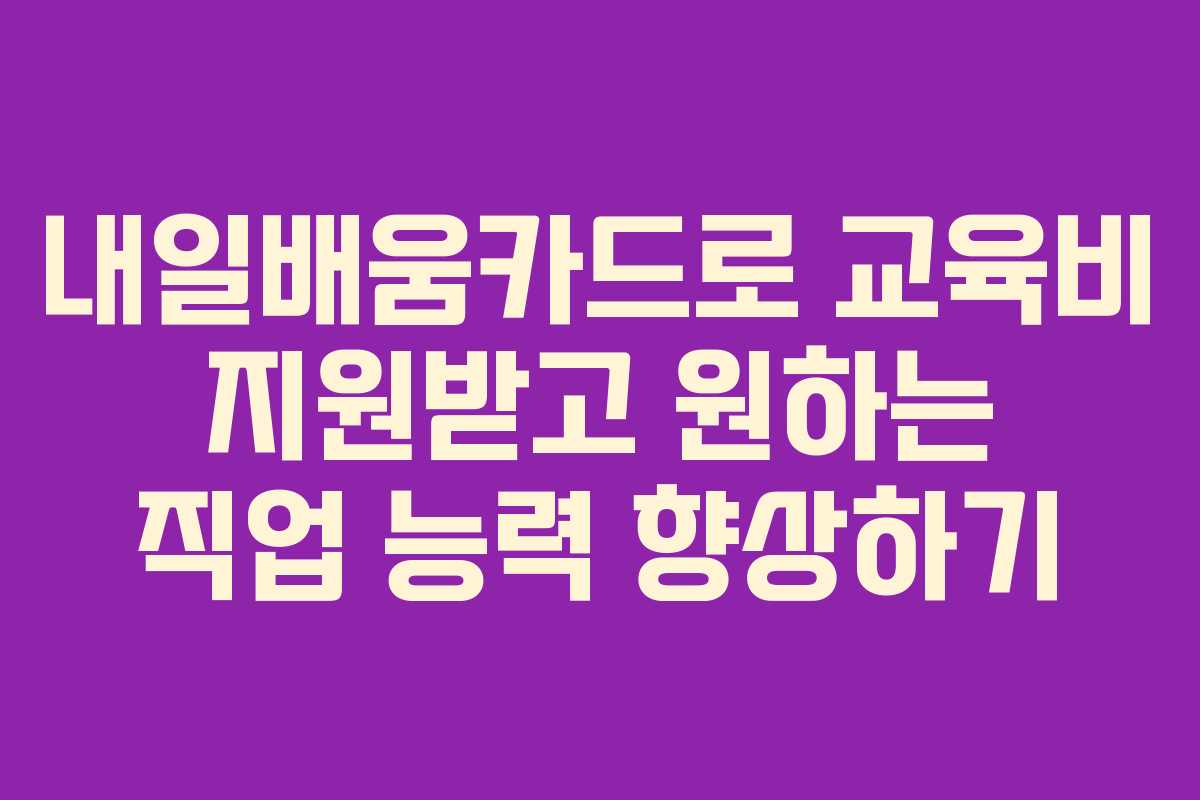 내일배움카드로 교육비 지원받고 원하는 직업 능력 향상하기